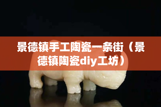 景德鎮手工陶瓷一條街（景德鎮陶瓷diy工坊）