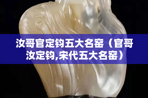 汝哥官定鈞五大名窯（官哥汝定鈞,宋代五大名窯）