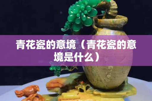 青花瓷的意境（青花瓷的意境是什么）