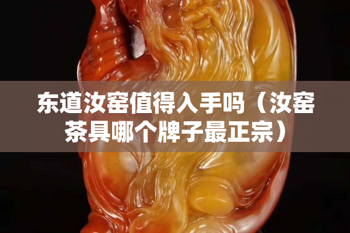 東道汝窯值得入手嗎（汝窯茶具哪個牌子最正宗）