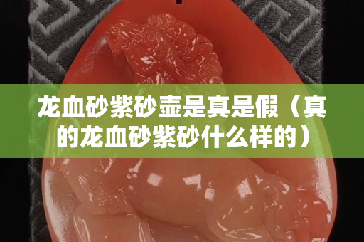 龍血砂紫砂壺是真是假（真的龍血砂紫砂什么樣的）