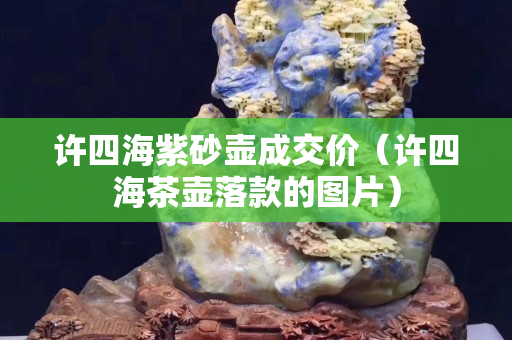 許四海紫砂壺成交價（許四海茶壺落款的圖片）