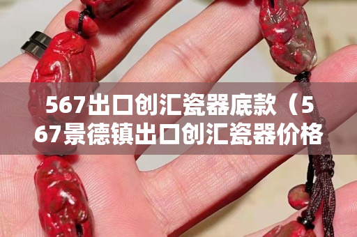 567出口創匯瓷器底款（567景德鎮出口創匯瓷器價格）