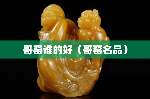 哥窯誰的好（哥窯名品）