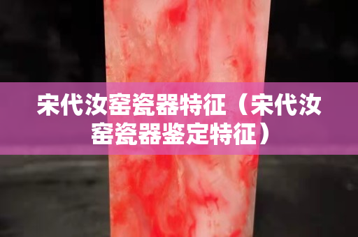 宋代汝窯瓷器特征（宋代汝窯瓷器鑒定特征）