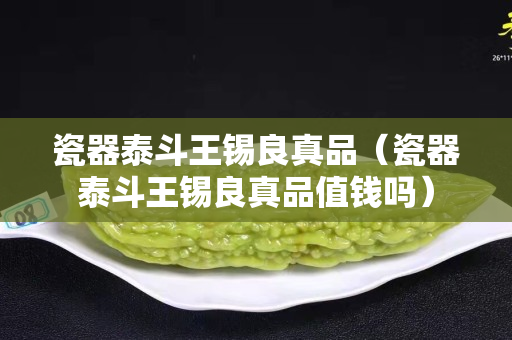 瓷器泰斗王錫良真品（瓷器泰斗王錫良真品值錢嗎）
