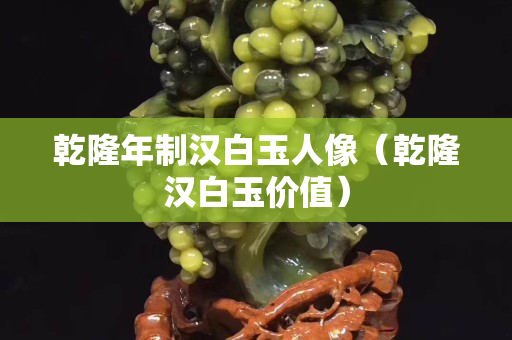 乾隆年制漢白玉人像（乾隆漢白玉價值）