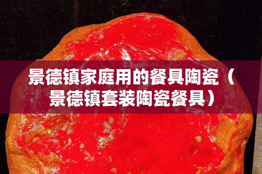 景德鎮(zhèn)家庭用的餐具陶瓷（景德鎮(zhèn)套裝陶瓷餐具）