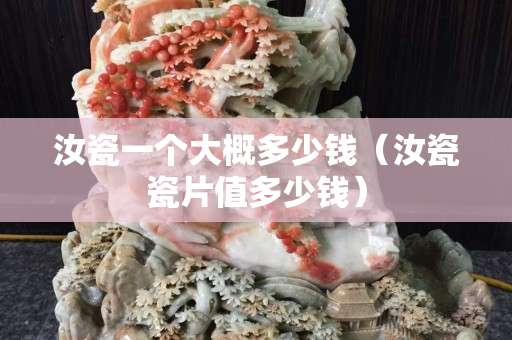 汝瓷一個大概多少錢（汝瓷瓷片值多少錢）