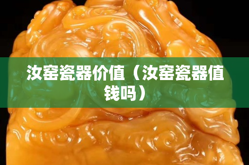 汝窯瓷器價(jià)值（汝窯瓷器值錢嗎）