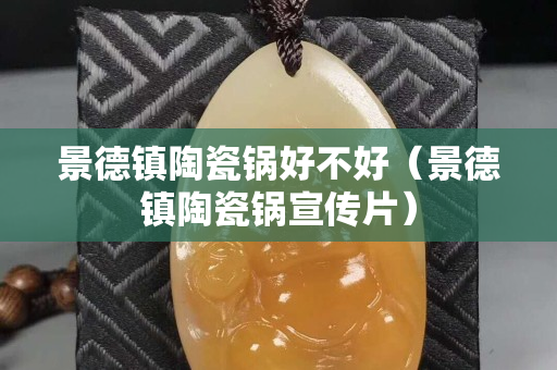 景德鎮(zhèn)陶瓷鍋好不好（景德鎮(zhèn)陶瓷鍋宣傳片）