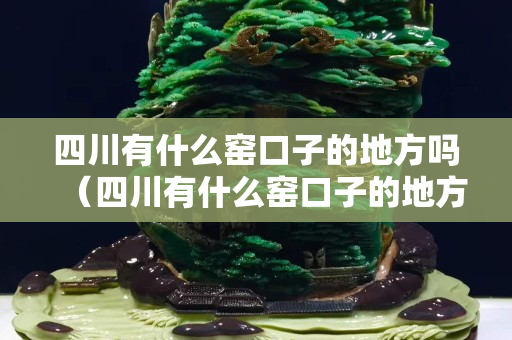 四川有什么窯口子的地方嗎（四川有什么窯口子的地方嗎在哪里）