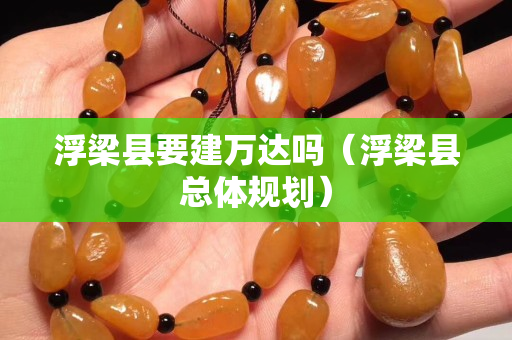 浮梁縣要建萬達嗎（浮梁縣總體規劃）