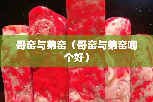 哥窯與弟窯（哥窯與弟窯哪個好）