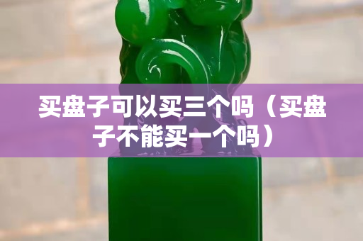 買盤子可以買三個嗎（買盤子不能買一個嗎）
