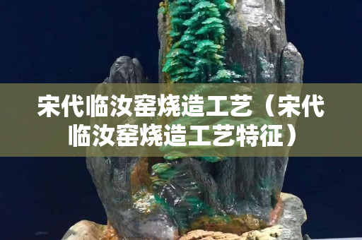宋代臨汝窯燒造工藝（宋代臨汝窯燒造工藝特征）