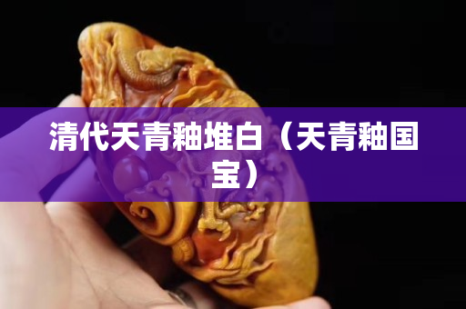清代天青釉堆白（天青釉國寶）