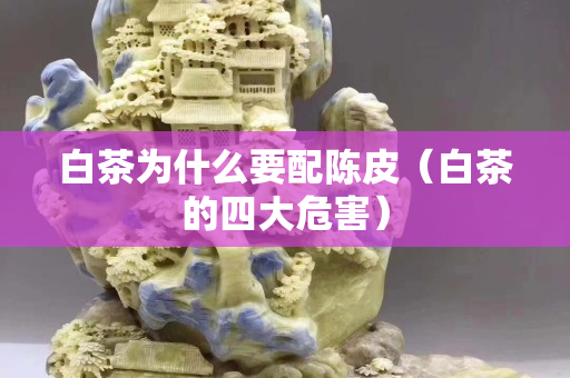 白茶為什么要配陳皮（白茶的四大危害）