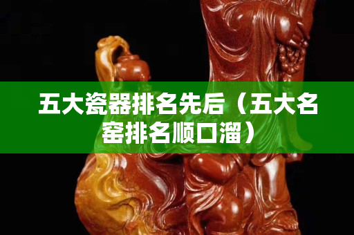 五大瓷器排名先后（五大名窯排名順口溜）