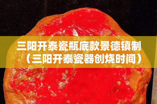 三陽(yáng)開泰瓷瓶底款景德鎮(zhèn)制（三陽(yáng)開泰瓷器創(chuàng)燒時(shí)間）