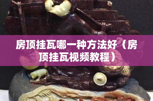 房頂掛瓦哪一種方法好（房頂掛瓦視頻教程）
