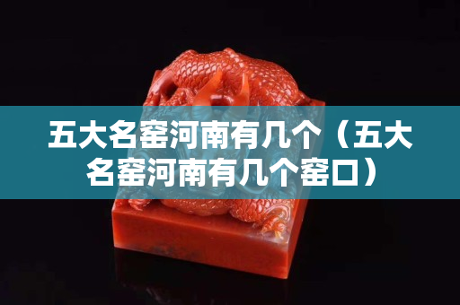 五大名窯河南有幾個(gè)（五大名窯河南有幾個(gè)窯口）