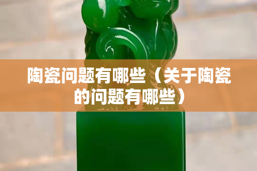 陶瓷問題有哪些（關于陶瓷的問題有哪些）
