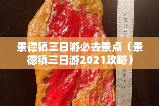 景德鎮(zhèn)三日游必去景點（景德鎮(zhèn)三日游2021攻略）
