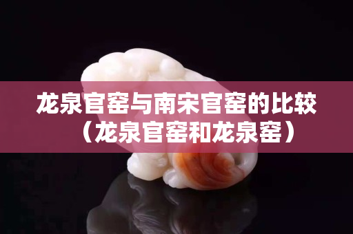 龍泉官窯與南宋官窯的比較（龍泉官窯和龍泉窯）