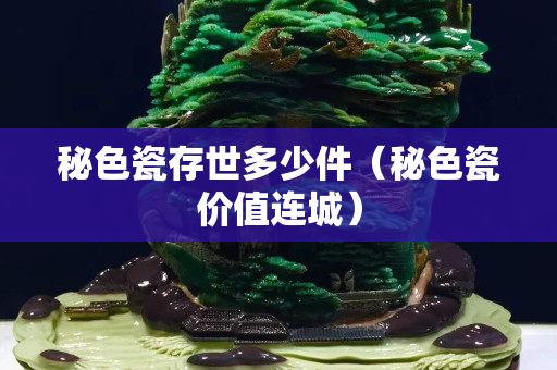 秘色瓷存世多少件（秘色瓷價值連城）