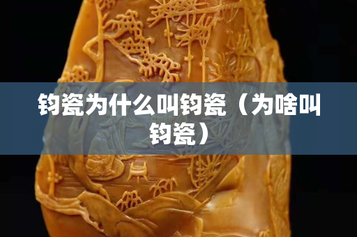 鈞瓷為什么叫鈞瓷（為啥叫鈞瓷）