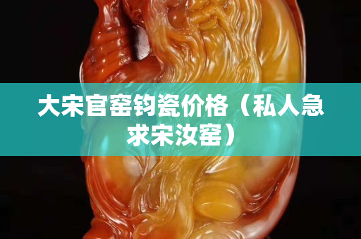 大宋官窯鈞瓷價格（私人急求宋汝窯）