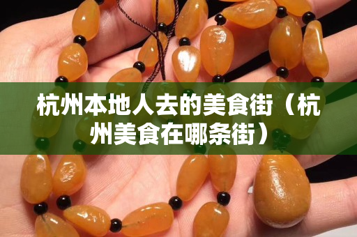 杭州本地人去的美食街（杭州美食在哪條街）