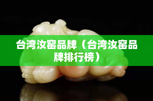 臺灣汝窯品牌（臺灣汝窯品牌排行榜）