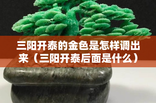三陽開泰的金色是怎樣調出來（三陽開泰后面是什么）