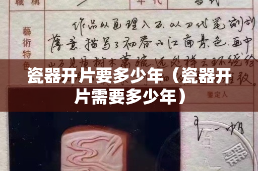 瓷器開片要多少年（瓷器開片需要多少年）