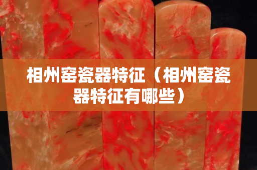 相州窯瓷器特征（相州窯瓷器特征有哪些）