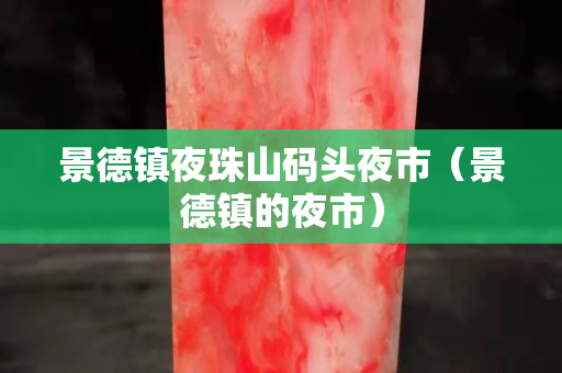 景德鎮(zhèn)夜珠山碼頭夜市（景德鎮(zhèn)的夜市）