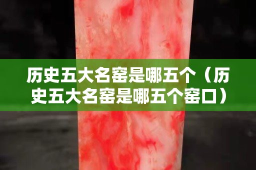 歷史五大名窯是哪五個（歷史五大名窯是哪五個窯口）