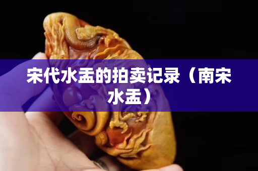 宋代水盂的拍賣記錄（南宋水盂）