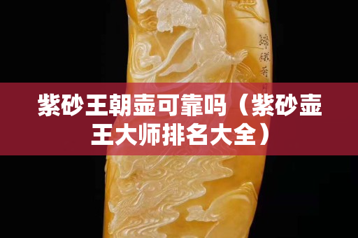 紫砂王朝壺可靠嗎（紫砂壺王大師排名大全）