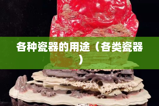 各種瓷器的用途（各類瓷器）