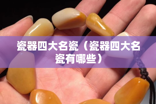 瓷器四大名瓷（瓷器四大名瓷有哪些）