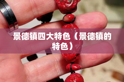 景德鎮四大特色（景德鎮的特色）