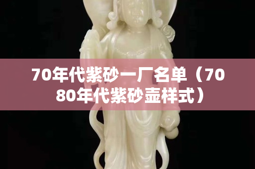 70年代紫砂一廠名單（70 80年代紫砂壺樣式）