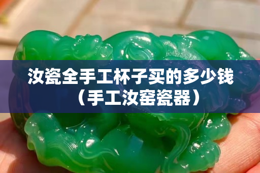 汝瓷全手工杯子買的多少錢（手工汝窯瓷器）