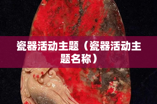 瓷器活動主題（瓷器活動主題名稱）