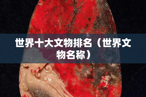 世界十大文物排名（世界文物名稱）