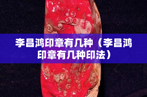 李昌鴻印章有幾種（李昌鴻印章有幾種印法）