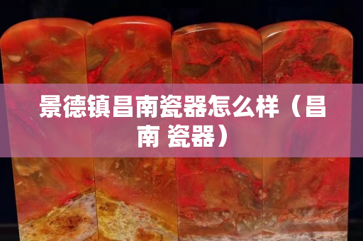 景德鎮昌南瓷器怎么樣（昌南 瓷器）